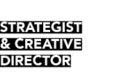  STRATEGIST & CREATIVE DIRECTOR