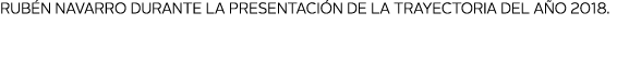Rub n Navarro durante la presentaci n de la trayectoria del a o 2018 