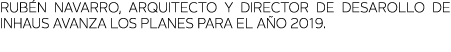 Rub n Navarro, arquitecto y Director de Desarollo de inHAUS avanza los planes para el a o 2019 