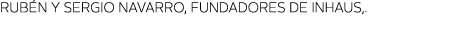 RUB N Y SERGIO NAVARRO, FUNDADORES DE INHAUS, 
