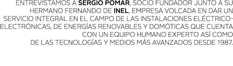 ENTREVISTAMOS A SERGIO POMAR, SOCIO FUNDADOR JUNTO A SU HERMANO FERNANDO DE INEL, EMPRESA VOLCADA EN DAR UN SERVICIO    