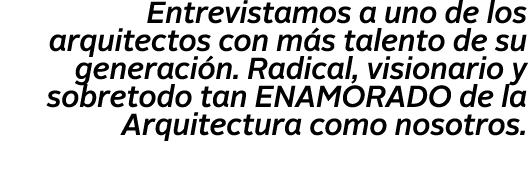 Entrevistamos a uno de los arquitectos con m s talento de su generaci n  Radical, visionario y sobretodo tan ENAMORAD   