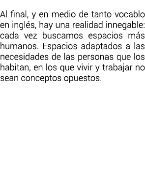  Al final, y en medio de tanto vocablo en ingl s, hay una realidad innegable: cada vez buscamos espacios m s humanos    