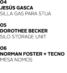 04 Jes s Gasca SILLA GAS PARA STUA  05 Dorothee Becker Silo storage unit 06 Norman Foster + Tecno mesa Nomos  